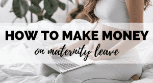 how to make money on maternity leave